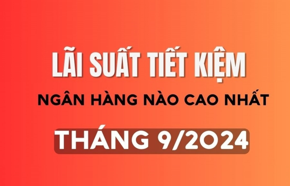 Ngân hàng nào có lãi suất tiết kiệm cao nhất tháng 9/2024?